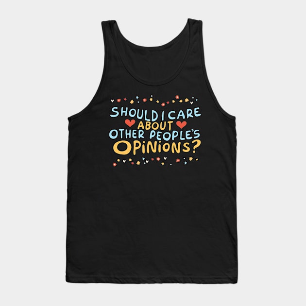 Should I care about other people's opinions? Tank Top by Shirt for Brains